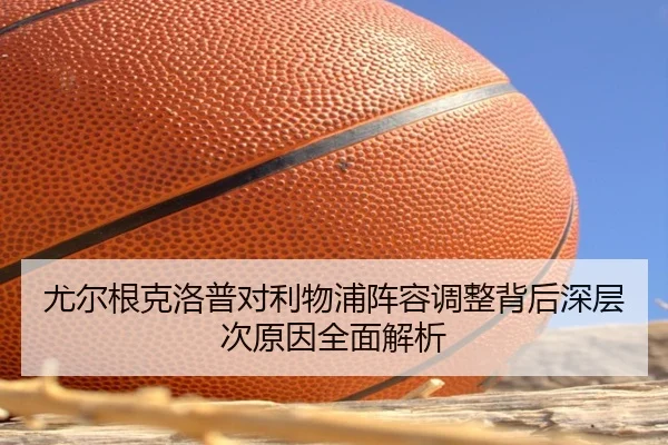 尤尔根克洛普对利物浦阵容调整背后深层次原因全面解析